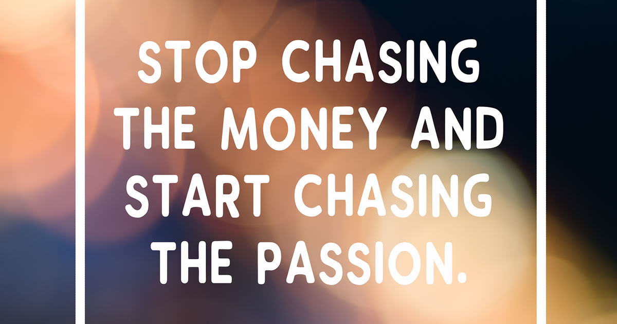 The words stop chasing the money and start chasing the passion