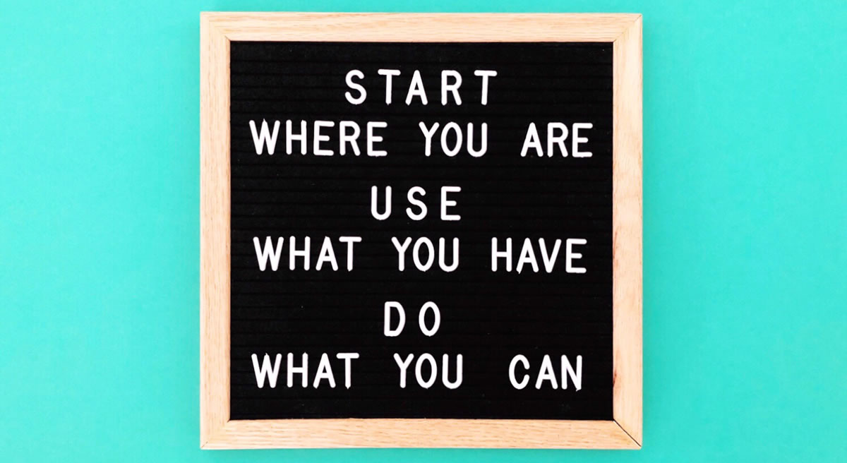 Letterboard sign with the words Start where you are Use what you have Do what you can