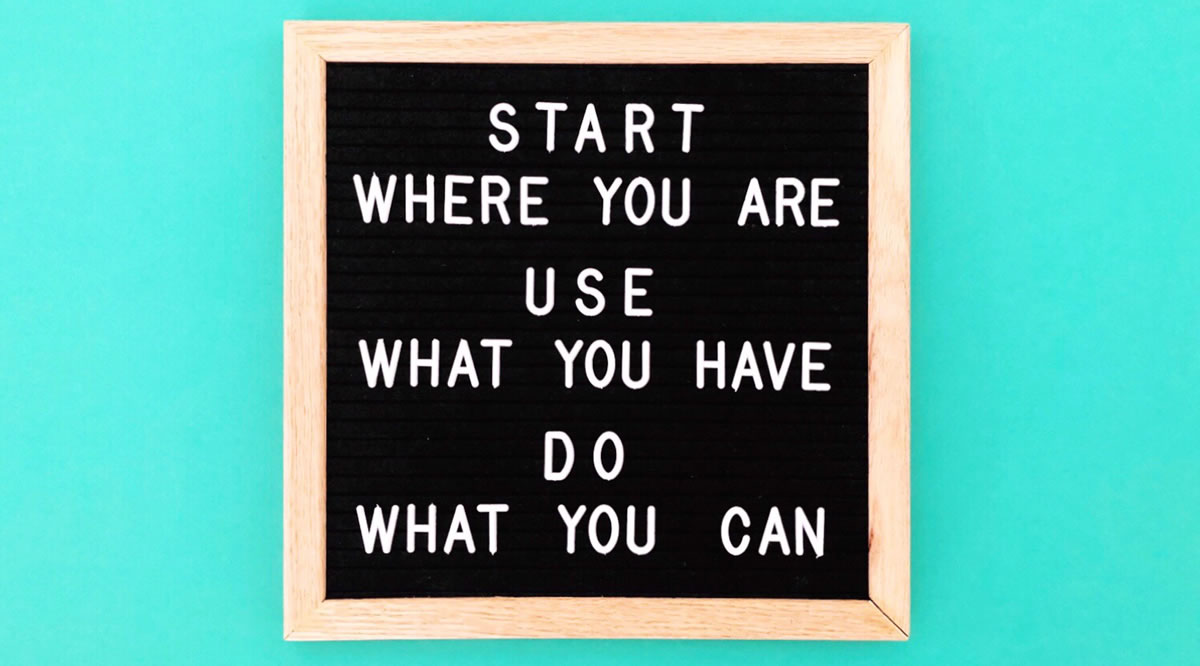 Motivational quote: Start where you are, use what you have, do what can