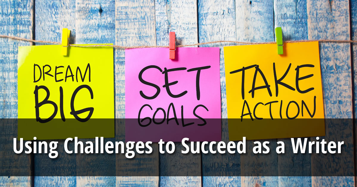 Three sticky notes displaying the three phrases Dream Big, Set Goals, and Take Action hung on a string and overlay of text that says Using Challenges to Succeed as a Writer