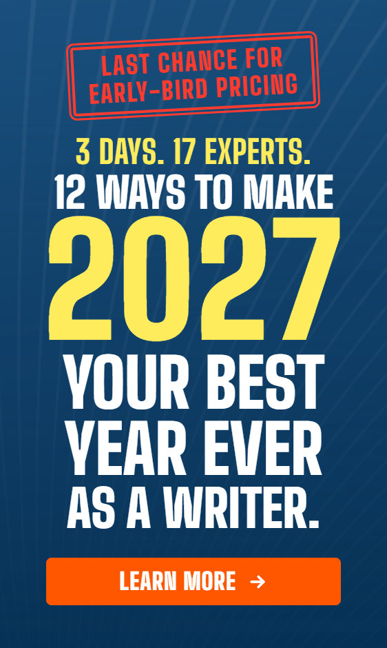 LAST CHANCE FOR EARLY-BIRD PRICING: 3 days, 17 experts. 12 ways to make 2027 your best year ever as a writer. Learn More Here.